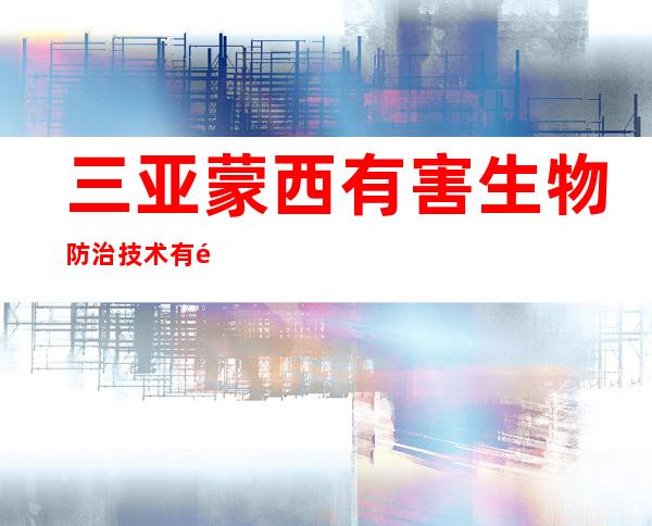 三亚蒙西有害生物防治技术有限公司