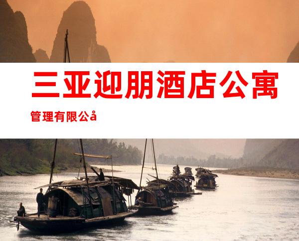 三亚迎朋酒店公寓管理有限公司