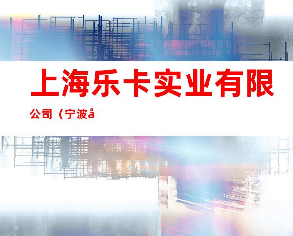 上海乐卡实业有限公司（宁波办事处）