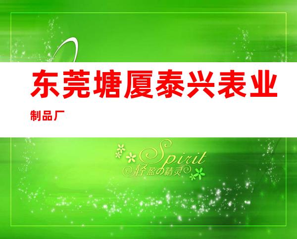 东莞塘厦泰兴表业制品厂