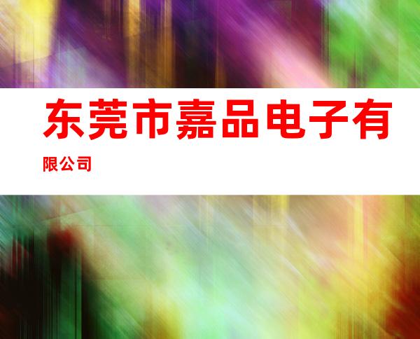 东莞市嘉品电子有限公司