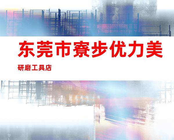 东莞市寮步优力美研磨工具店