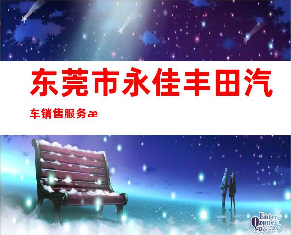 东莞市永佳丰田汽车销售服务有限公司