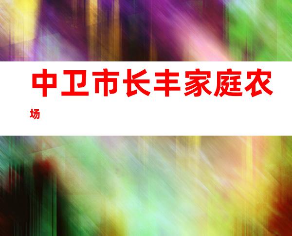 中卫市长丰家庭农场