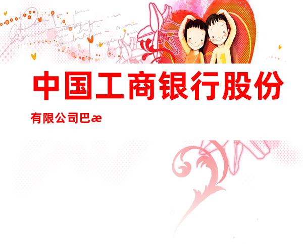 中国工商银行股份有限公司巴林左旗支行