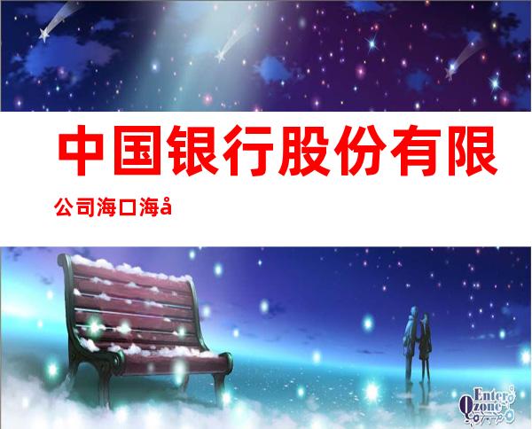 中国银行股份有限公司海口海德路支行