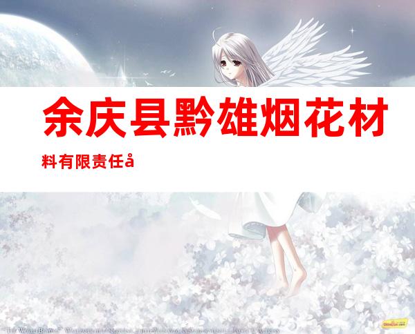 余庆县黔雄烟花材料有限责任公司