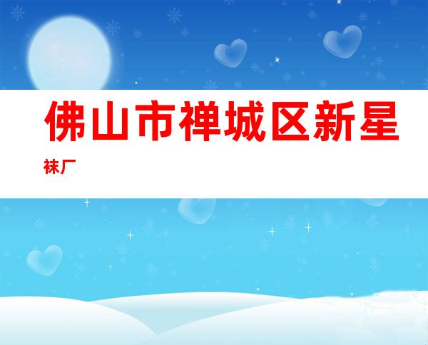 佛山市禅城区新星袜厂