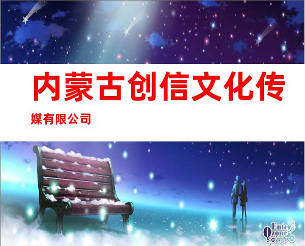 内蒙古创信文化传媒有限公司
