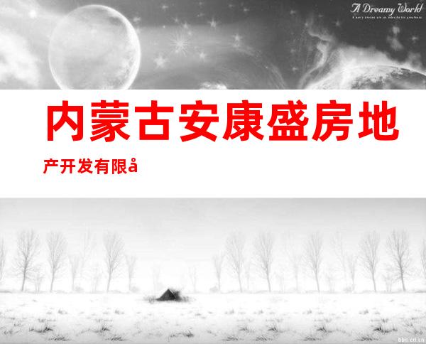 内蒙古安康盛房地产开发有限公司