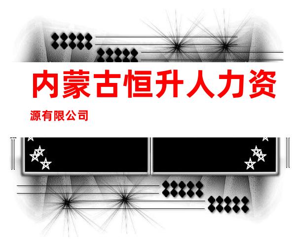 内蒙古恒升人力资源有限公司