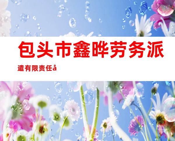 包头市鑫晔劳务派遣有限责任公司