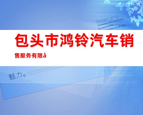 包头市鸿铃汽车销售服务有限公司