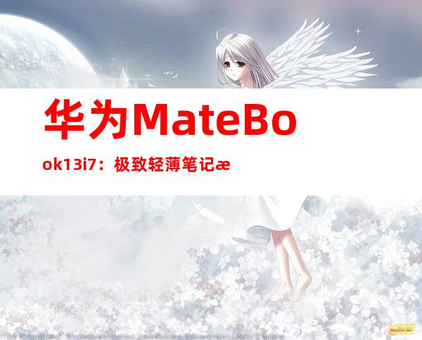 华为 MateBook 13 i7：极致轻薄 笔记本中的性能怪兽