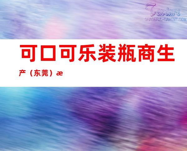 可口可乐装瓶商生产（东莞）有限公司