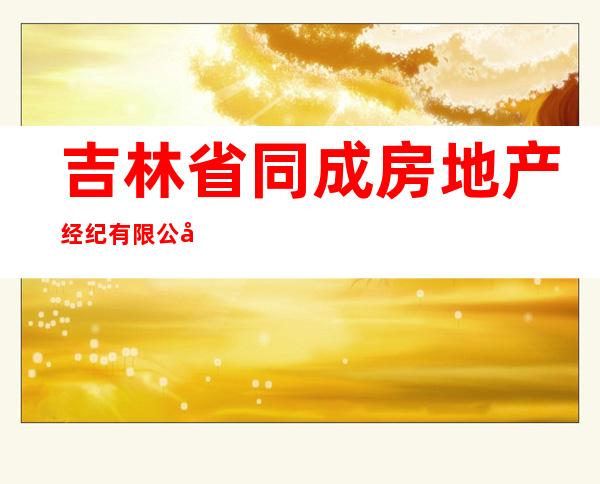 吉林省同成房地产经纪有限公司