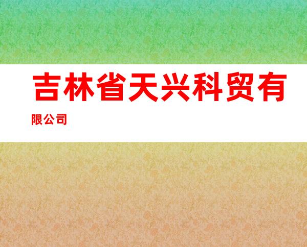 吉林省天兴科贸有限公司
