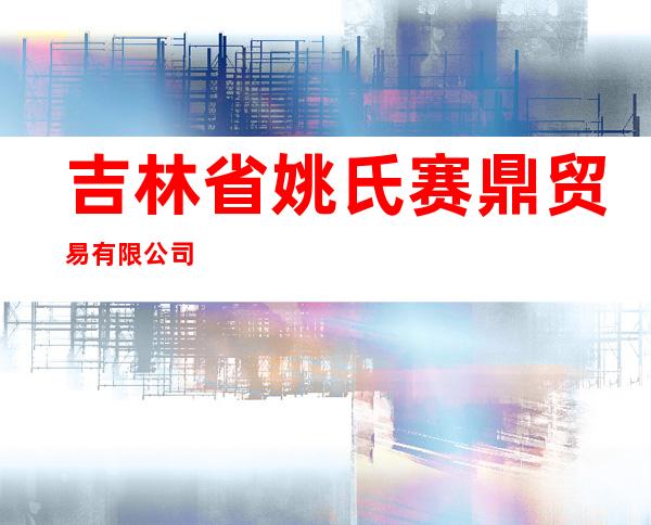 吉林省姚氏赛鼎贸易有限公司