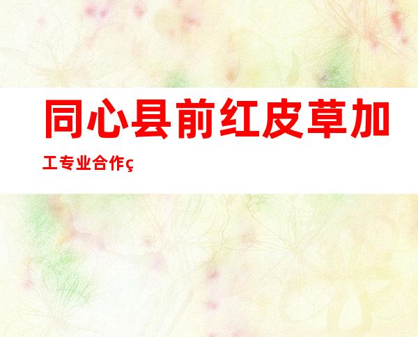 同心县前红皮草加工专业合作社