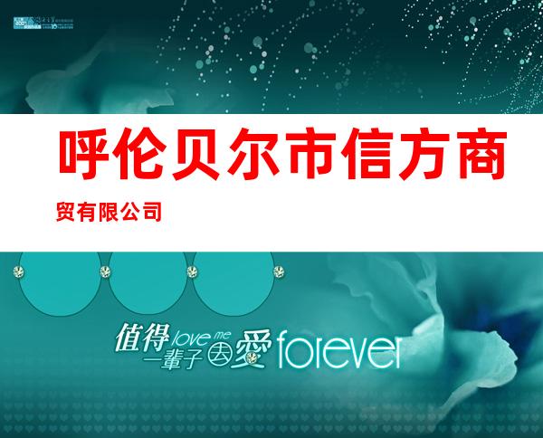 呼伦贝尔市信方商贸有限公司