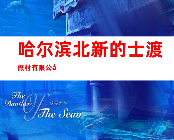 哈尔滨北新的士渡假村有限公司