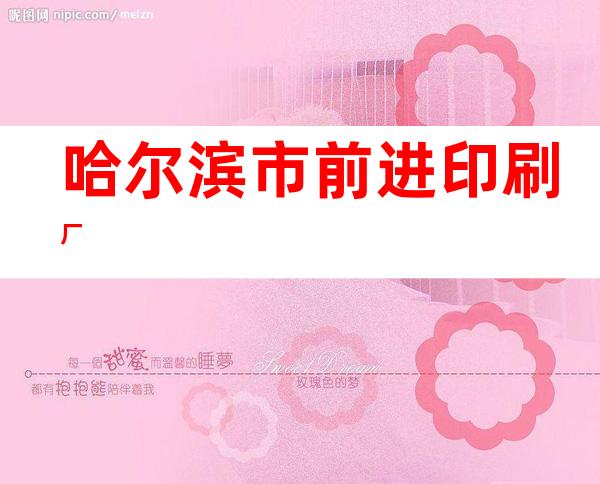 哈尔滨市前进印刷厂