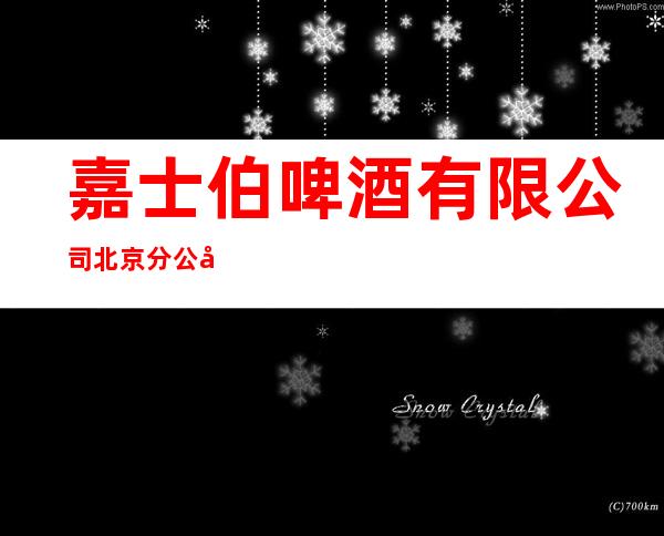 嘉士伯啤酒有限公司北京分公司