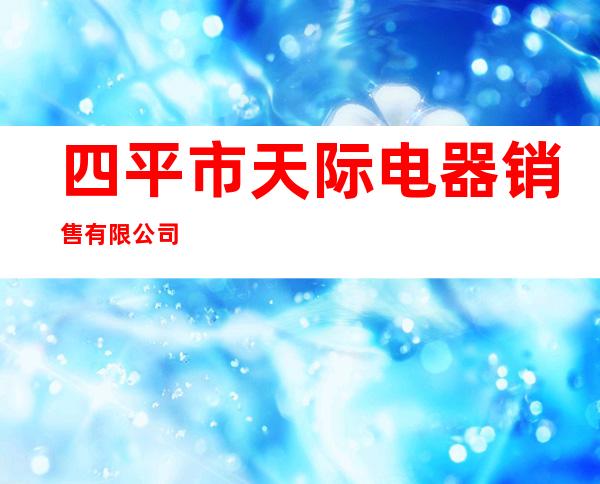 四平市天际电器销售有限公司
