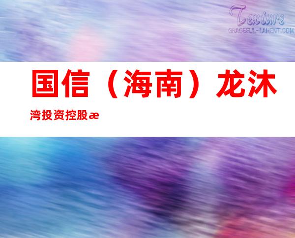 国信（海南）龙沐湾投资控股有限公司花园酒店分公司