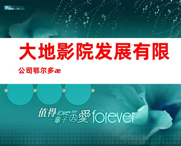 大地影院发展有限公司鄂尔多斯市东胜购物广场影院