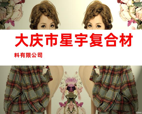 大庆市星宇复合材料有限公司