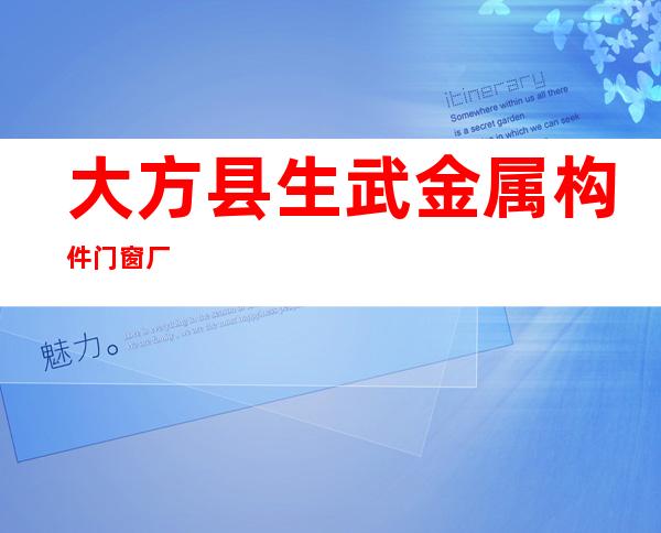 大方县生武金属构件门窗厂