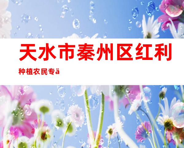 天水市秦州区红利种植农民专业合作社