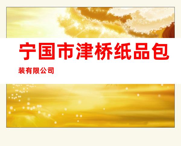 宁国市津桥纸品包装有限公司