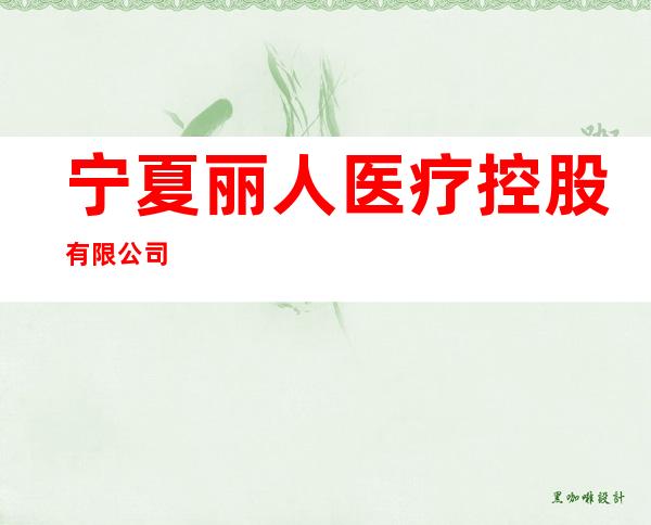 宁夏丽人医疗控股有限公司