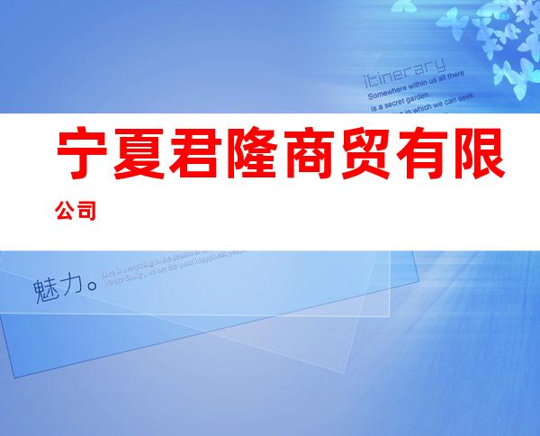 宁夏君隆商贸有限公司