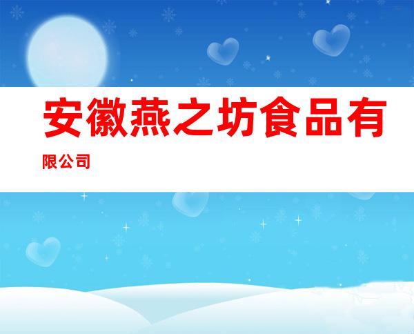 安徽燕之坊食品有限公司
