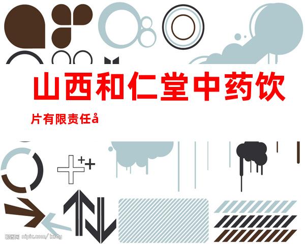 山西和仁堂中药饮片有限责任公司