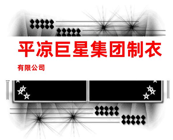 平凉巨星集团制衣有限公司