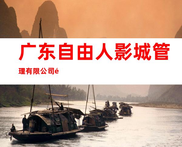 广东自由人影城管理有限公司齐齐哈尔龙沙分公司