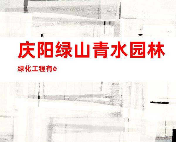 庆阳绿山青水园林绿化工程有限公司