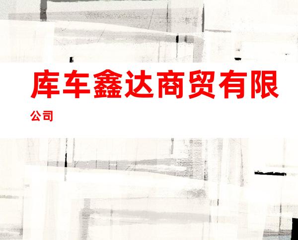 库车鑫达商贸有限公司