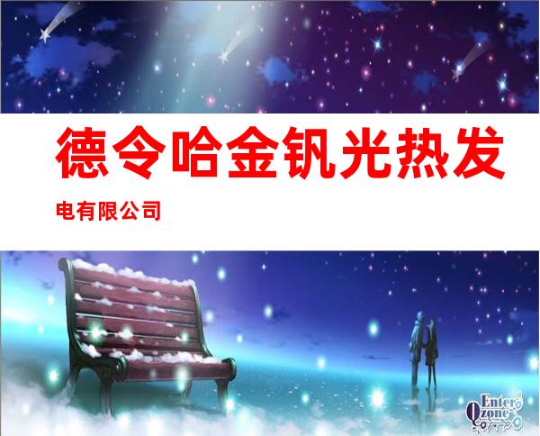 德令哈金钒光热发电有限公司