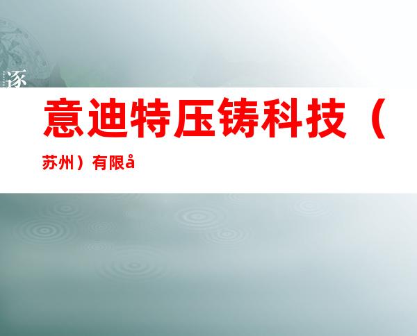 意迪特压铸科技（苏州）有限公司