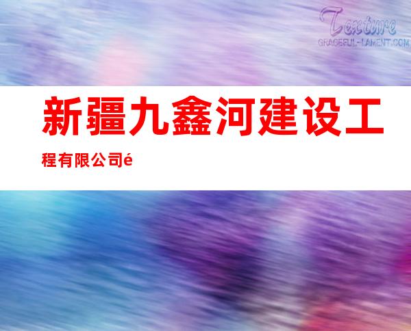 新疆九鑫河建设工程有限公司阿克苏分公司