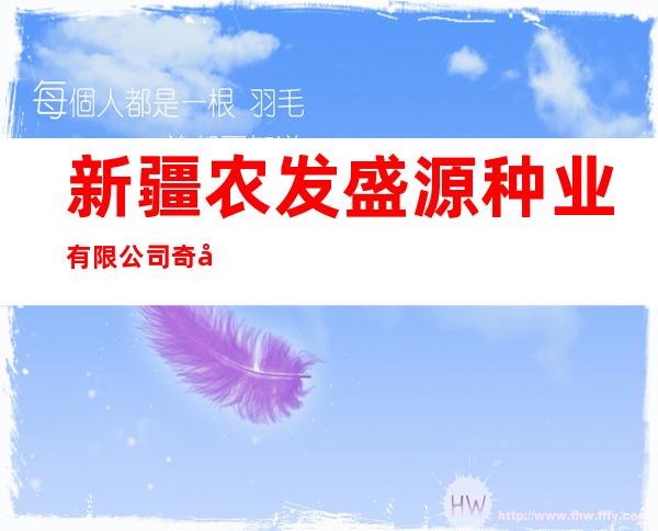 新疆农发盛源种业有限公司奇台分公司
