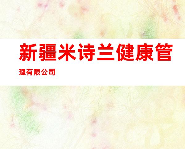 新疆米诗兰健康管理有限公司