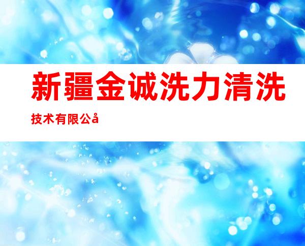 新疆金诚洗力清洗技术有限公司