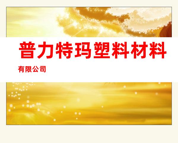 普力特玛塑料材料有限公司