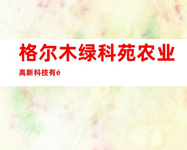 格尔木绿科苑农业高新科技有限公司
